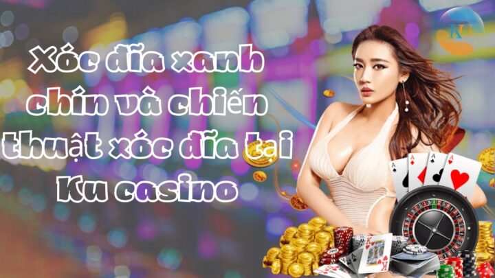 [Xóc đĩa xanh chín] Chiến thuật xóc đĩa tại Ku casino