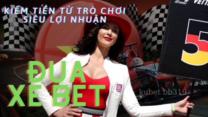 Chiến lược chơi đua xe Bet - Xổ số trực tuyến kiếm tiền online thật từ trò chơi siêu lợi nhuận